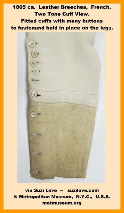 1805 ca. Leather Breeches, French. Buttons on waist and front flap, back waist gusset, fitted cuffs on legs with many buttons to fasten. via Metropolitan Museum New York City, U.S.A. metmuseum.org