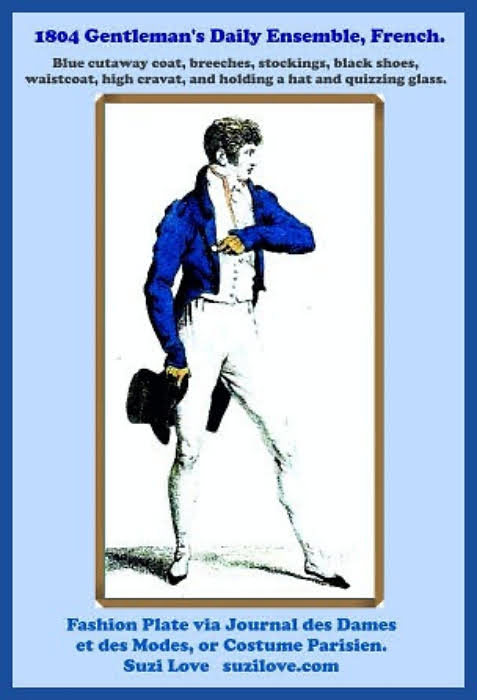 1804 Gentleman’s Daily Ensemble, French. Blue cutaway coat, breeches, stockings, black shoes, waistcoat, high cravat, and holding a hat and quizzing glass. Fashion Plate via Journal des Dames et des Modes, or Costume Parisien.