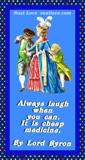 'Always Laugh when you can. It is cheap medicine." By Lord Byron.
