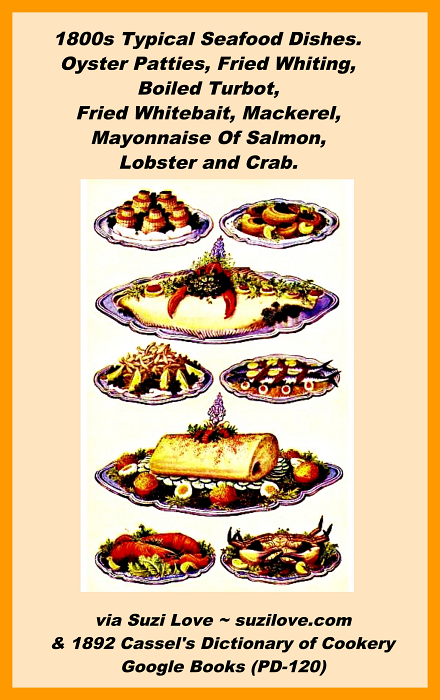 1800s Typical Seafood Dishes. Oyster Patties, Fried Whiting, Boiled Turbot, Fried Whitebait, Mackerel, Mayonnaise Of Salmon, Lobster and Crab. via 1892 Cassell's Dictionary of Cookery Google Books (PD-120)
https://books2read.com/suziloveROver